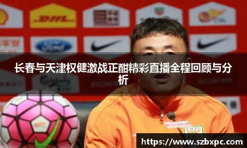 米兰长春与天津权健激战正酣精彩直播全程回顾与分析